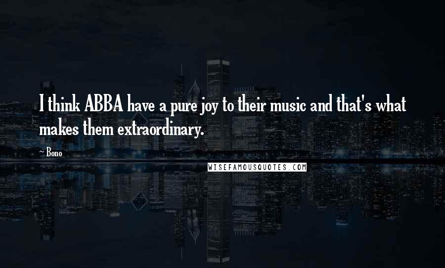 Bono Quotes: I think ABBA have a pure joy to their music and that's what makes them extraordinary.