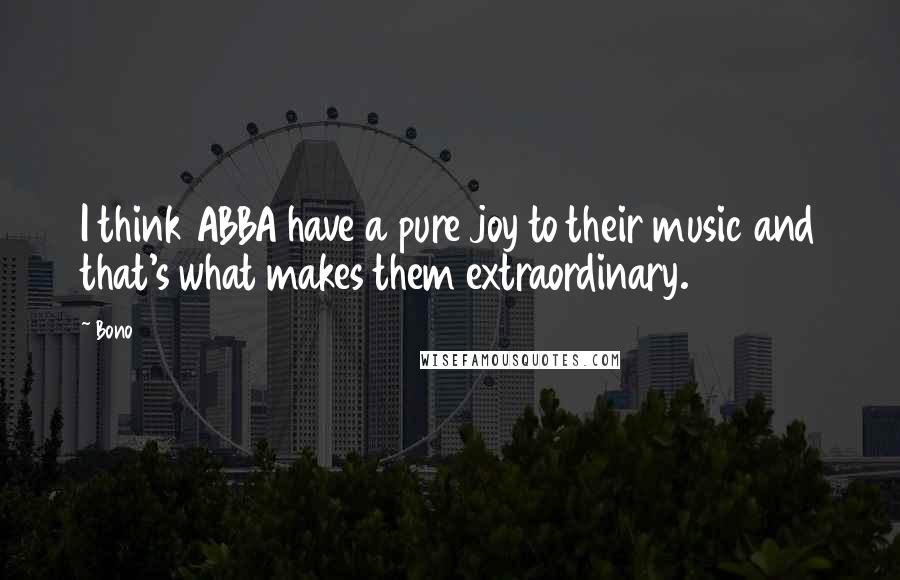 Bono Quotes: I think ABBA have a pure joy to their music and that's what makes them extraordinary.