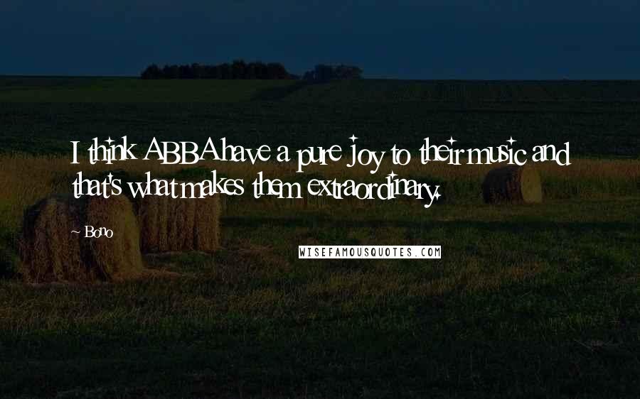 Bono Quotes: I think ABBA have a pure joy to their music and that's what makes them extraordinary.
