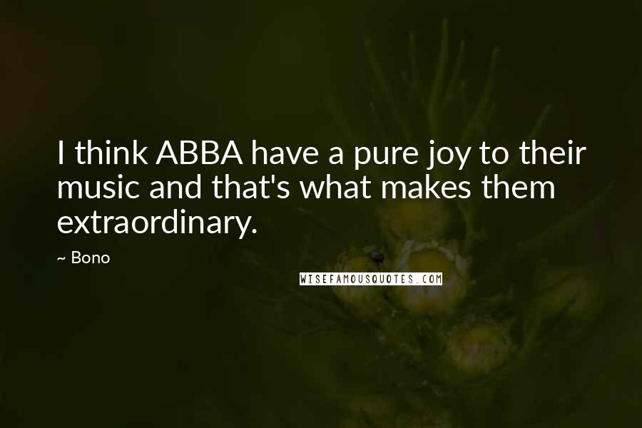 Bono Quotes: I think ABBA have a pure joy to their music and that's what makes them extraordinary.