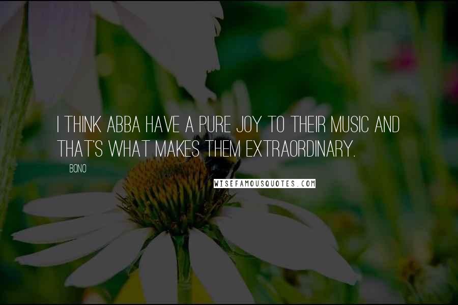 Bono Quotes: I think ABBA have a pure joy to their music and that's what makes them extraordinary.