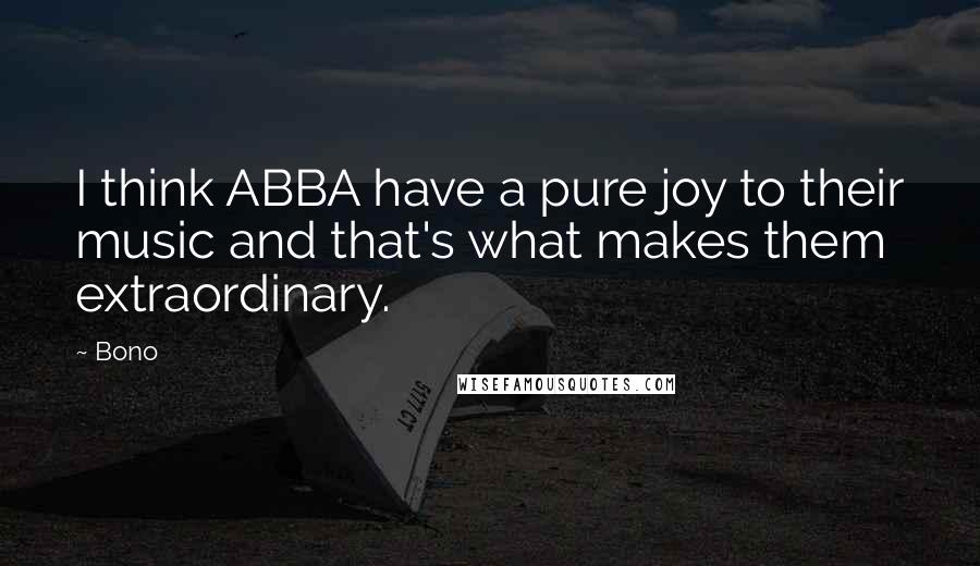 Bono Quotes: I think ABBA have a pure joy to their music and that's what makes them extraordinary.
