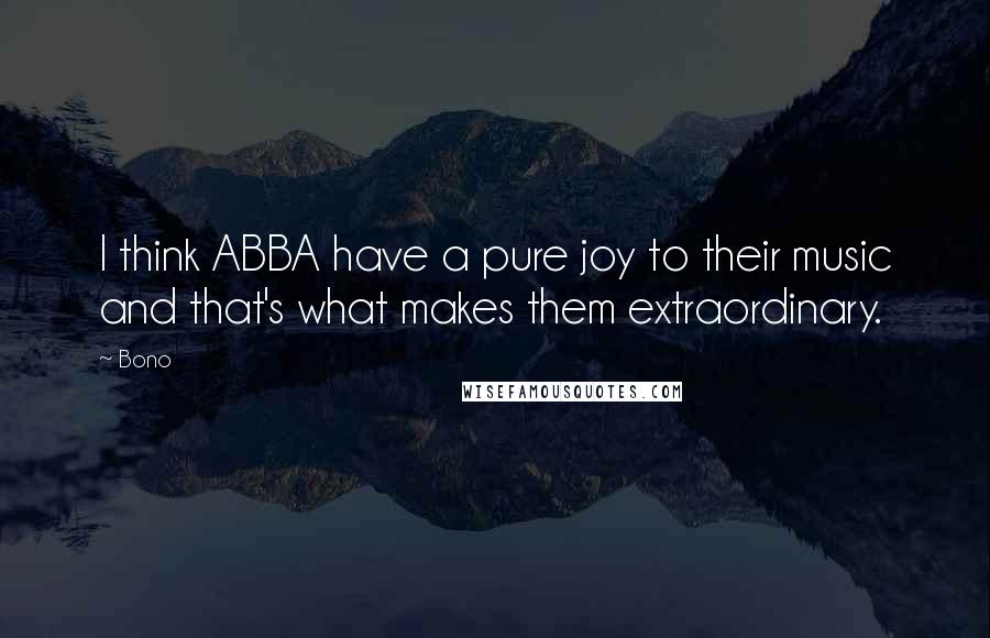 Bono Quotes: I think ABBA have a pure joy to their music and that's what makes them extraordinary.