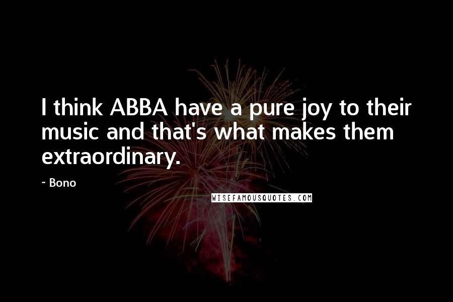 Bono Quotes: I think ABBA have a pure joy to their music and that's what makes them extraordinary.