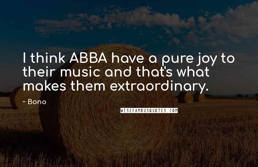 Bono Quotes: I think ABBA have a pure joy to their music and that's what makes them extraordinary.