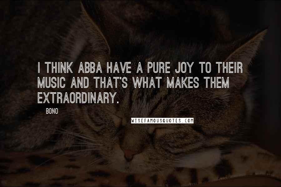 Bono Quotes: I think ABBA have a pure joy to their music and that's what makes them extraordinary.