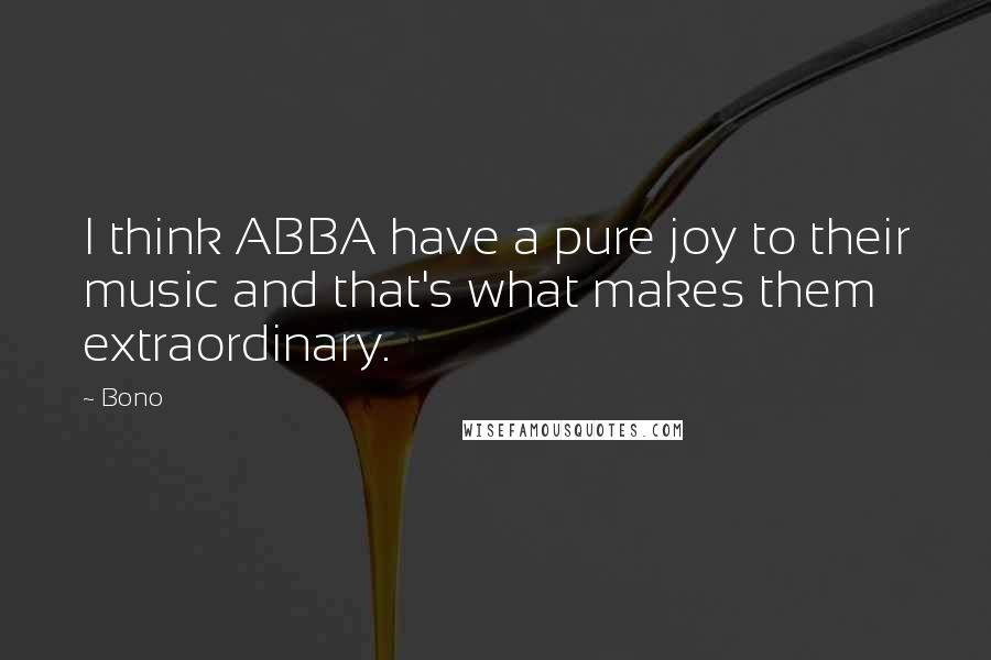Bono Quotes: I think ABBA have a pure joy to their music and that's what makes them extraordinary.