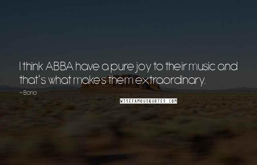Bono Quotes: I think ABBA have a pure joy to their music and that's what makes them extraordinary.