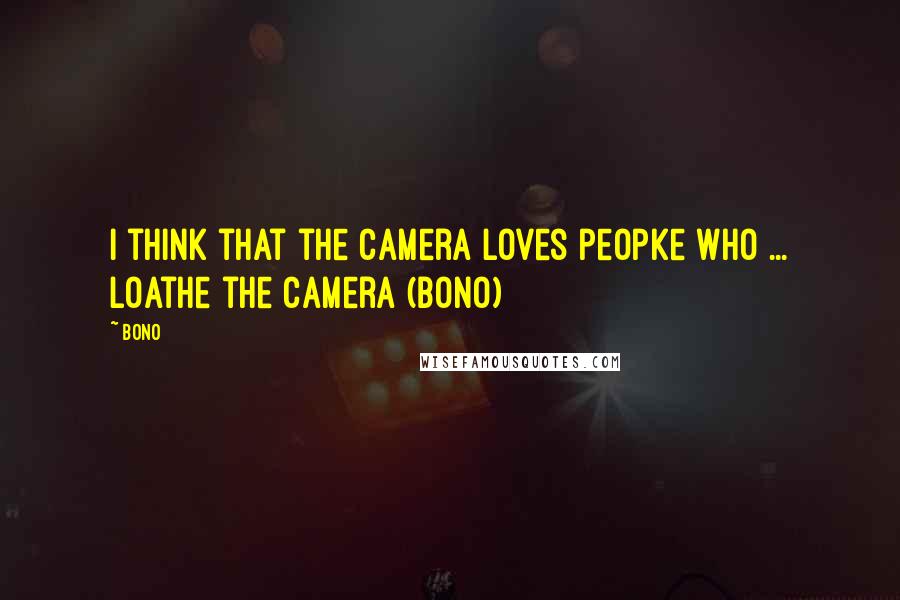 Bono Quotes: I think that the camera loves peopke who ... loathe the camera (Bono)