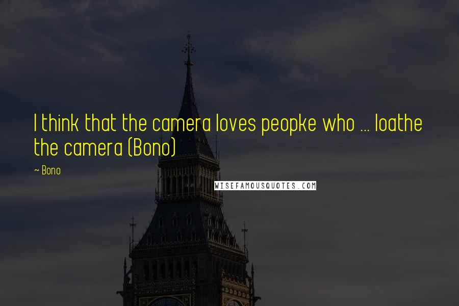 Bono Quotes: I think that the camera loves peopke who ... loathe the camera (Bono)