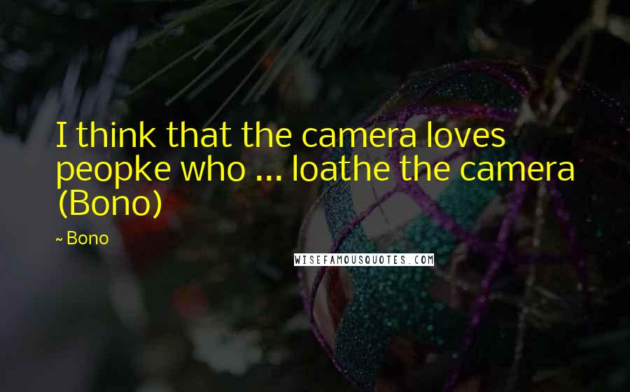 Bono Quotes: I think that the camera loves peopke who ... loathe the camera (Bono)