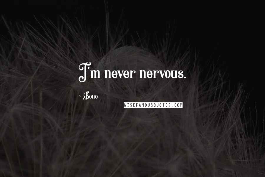 Bono Quotes: I'm never nervous.
