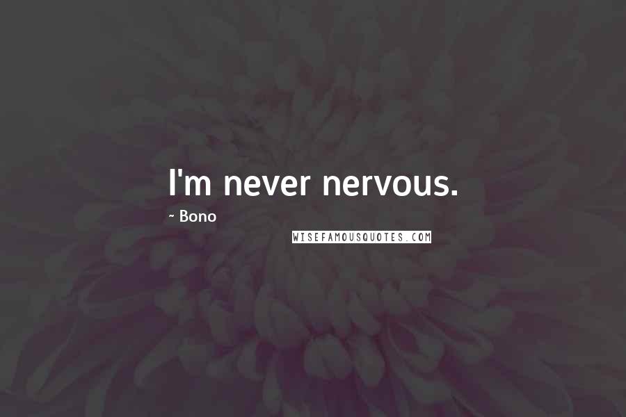 Bono Quotes: I'm never nervous.