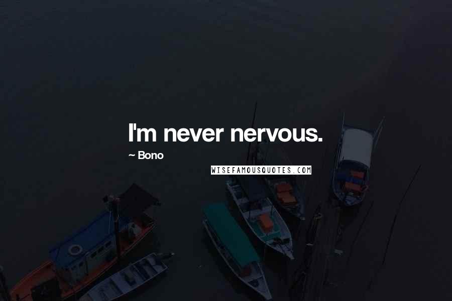 Bono Quotes: I'm never nervous.