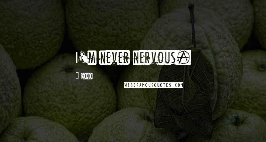 Bono Quotes: I'm never nervous.