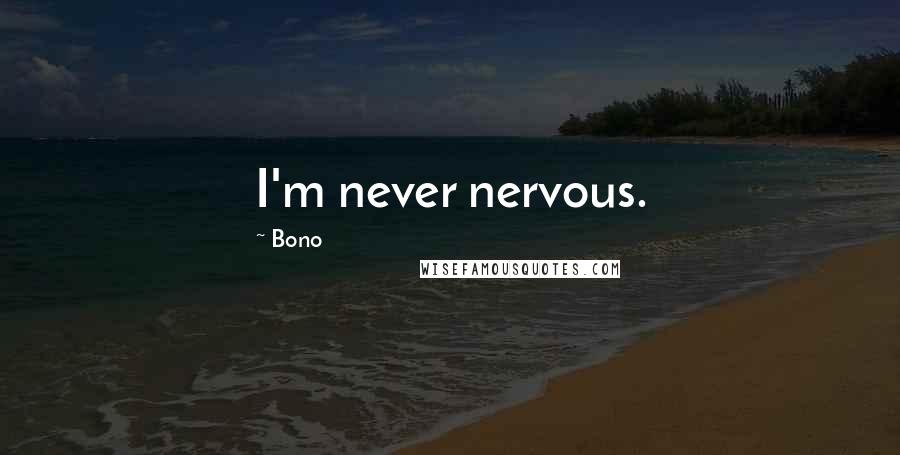 Bono Quotes: I'm never nervous.