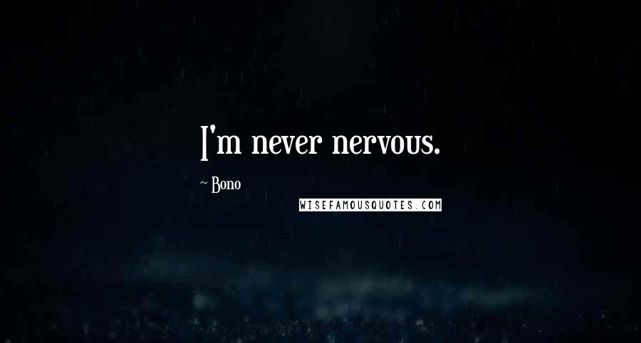 Bono Quotes: I'm never nervous.