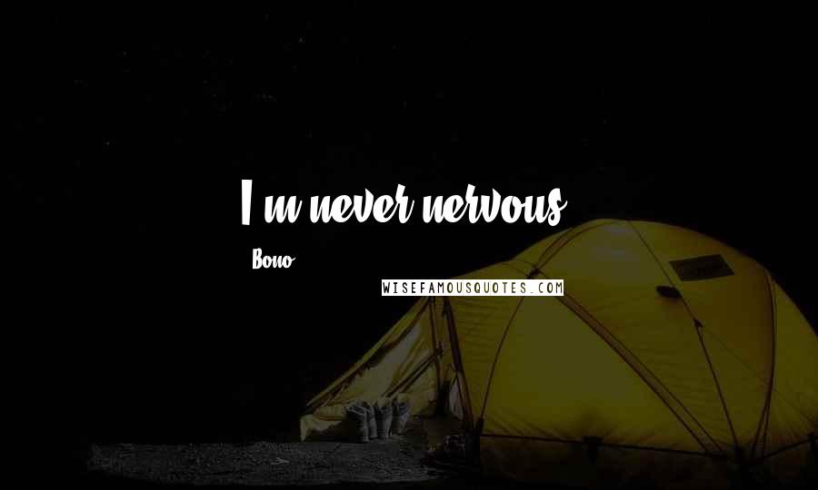 Bono Quotes: I'm never nervous.