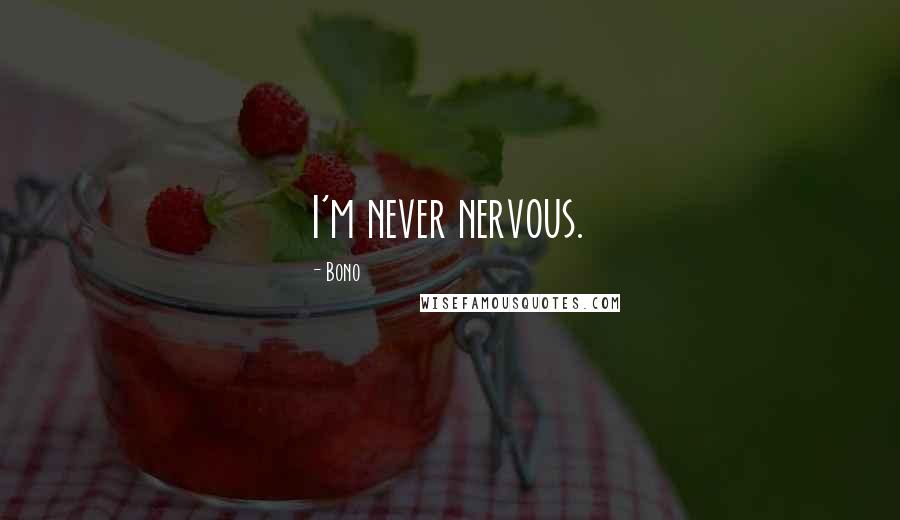 Bono Quotes: I'm never nervous.