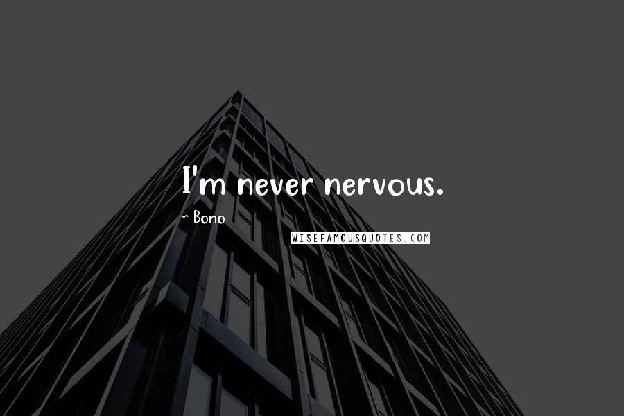 Bono Quotes: I'm never nervous.