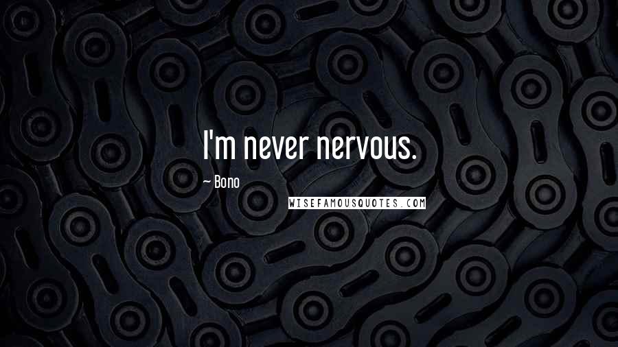 Bono Quotes: I'm never nervous.