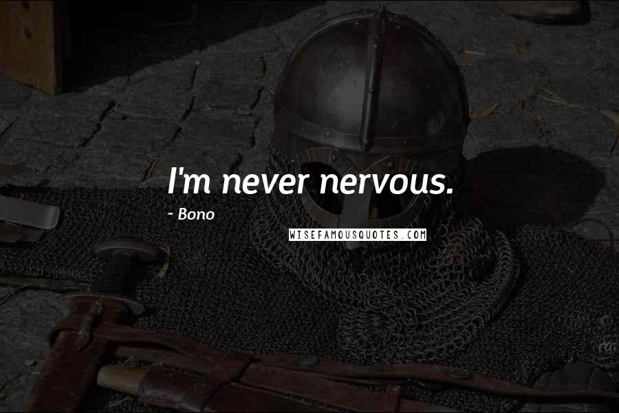 Bono Quotes: I'm never nervous.