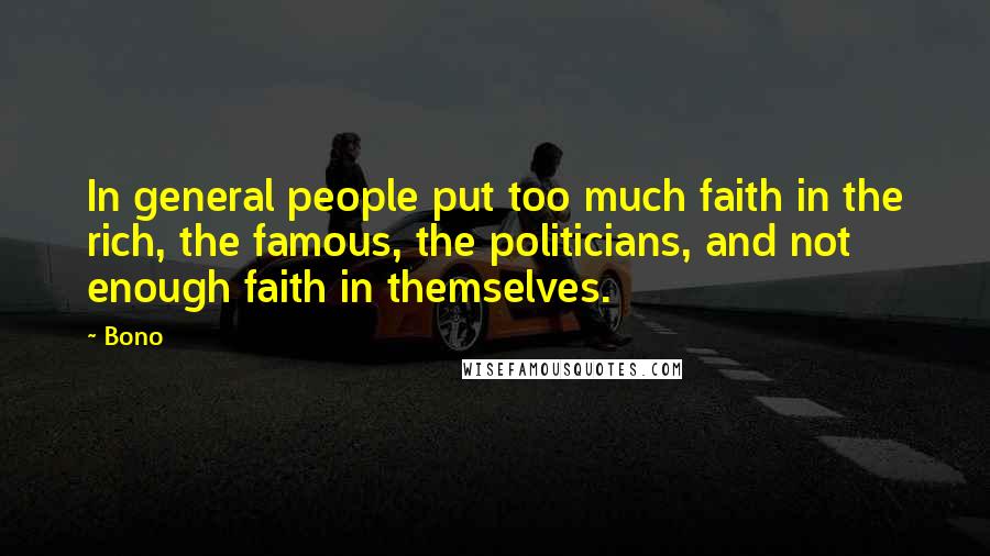Bono Quotes: In general people put too much faith in the rich, the famous, the politicians, and not enough faith in themselves.