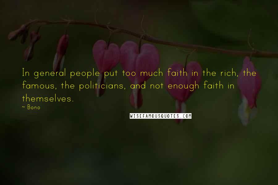Bono Quotes: In general people put too much faith in the rich, the famous, the politicians, and not enough faith in themselves.