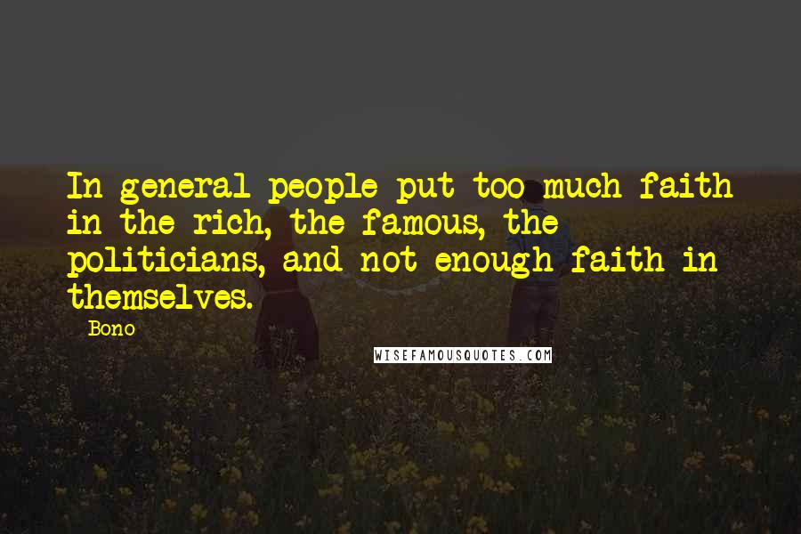 Bono Quotes: In general people put too much faith in the rich, the famous, the politicians, and not enough faith in themselves.