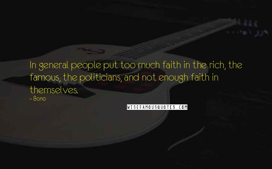 Bono Quotes: In general people put too much faith in the rich, the famous, the politicians, and not enough faith in themselves.