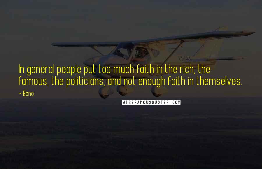 Bono Quotes: In general people put too much faith in the rich, the famous, the politicians, and not enough faith in themselves.