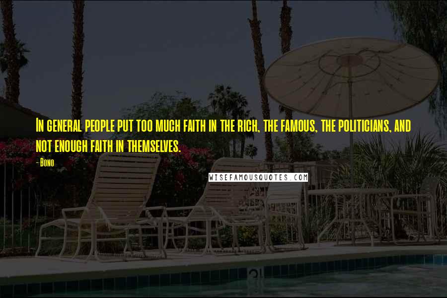 Bono Quotes: In general people put too much faith in the rich, the famous, the politicians, and not enough faith in themselves.