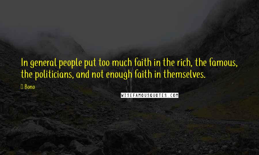 Bono Quotes: In general people put too much faith in the rich, the famous, the politicians, and not enough faith in themselves.
