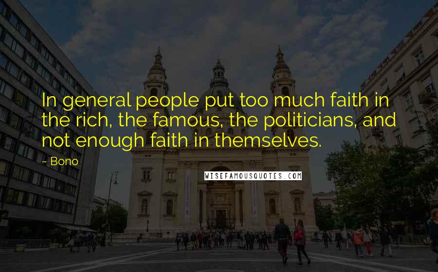 Bono Quotes: In general people put too much faith in the rich, the famous, the politicians, and not enough faith in themselves.