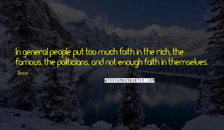 Bono Quotes: In general people put too much faith in the rich, the famous, the politicians, and not enough faith in themselves.