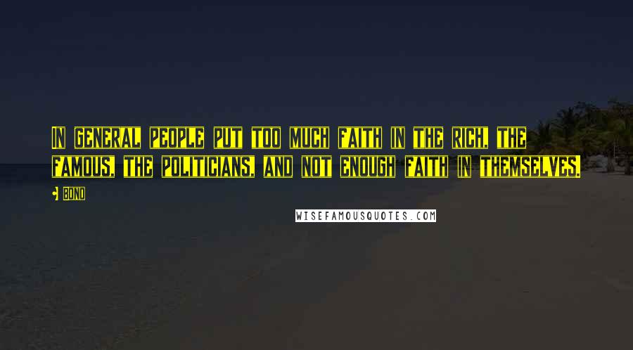 Bono Quotes: In general people put too much faith in the rich, the famous, the politicians, and not enough faith in themselves.