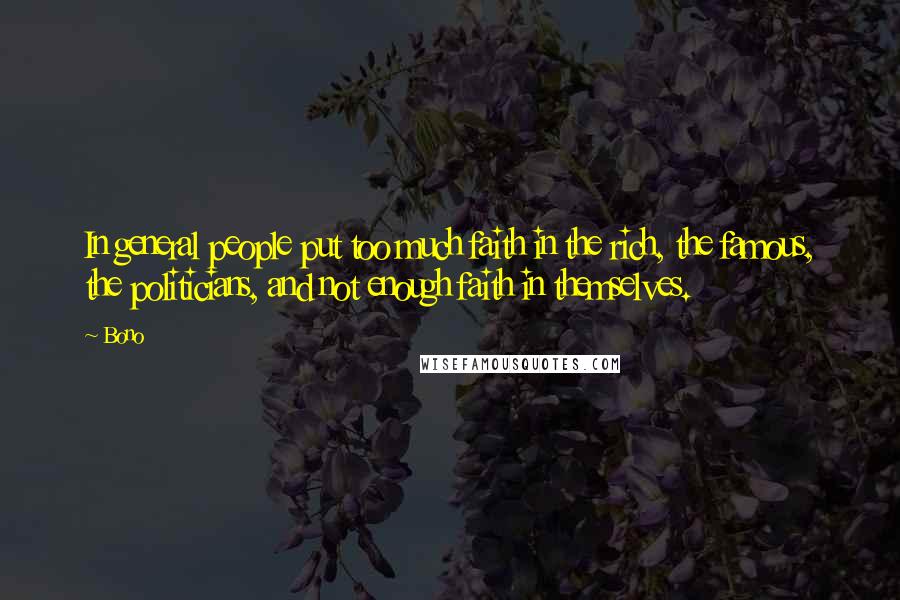 Bono Quotes: In general people put too much faith in the rich, the famous, the politicians, and not enough faith in themselves.