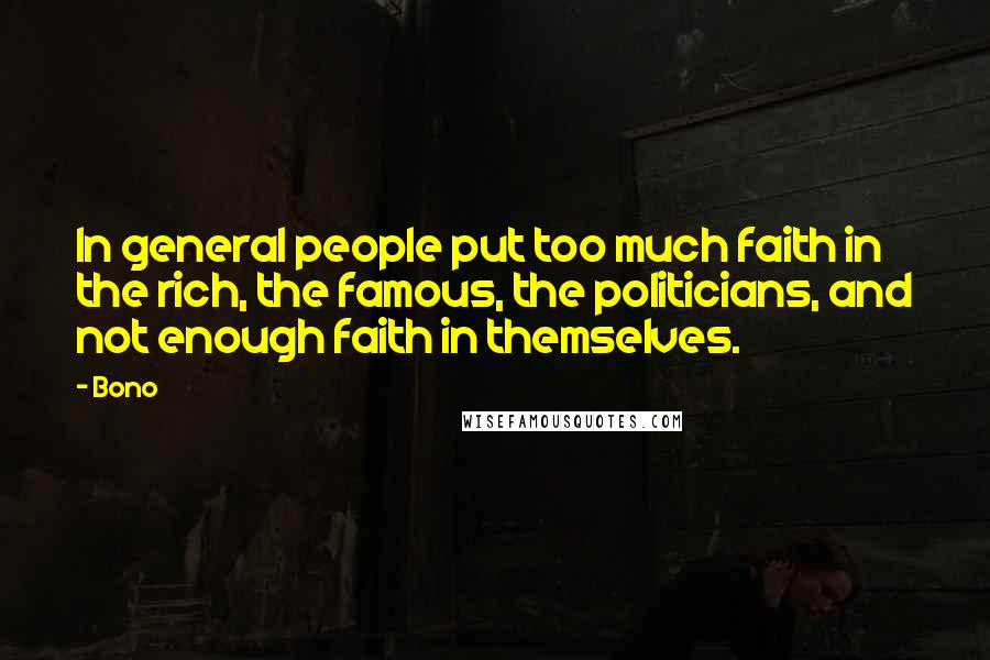Bono Quotes: In general people put too much faith in the rich, the famous, the politicians, and not enough faith in themselves.