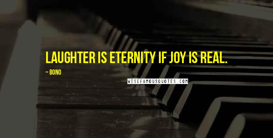 Bono Quotes: Laughter is eternity if joy is real.