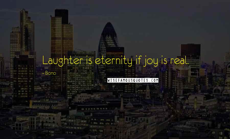 Bono Quotes: Laughter is eternity if joy is real.