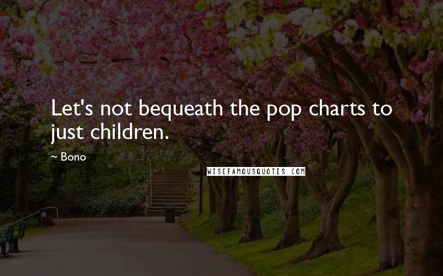 Bono Quotes: Let's not bequeath the pop charts to just children.