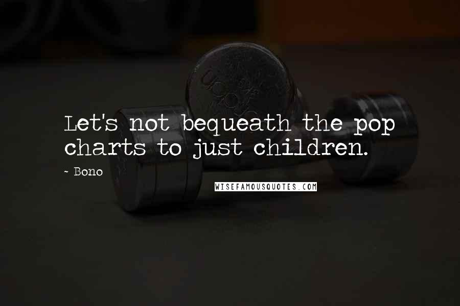 Bono Quotes: Let's not bequeath the pop charts to just children.