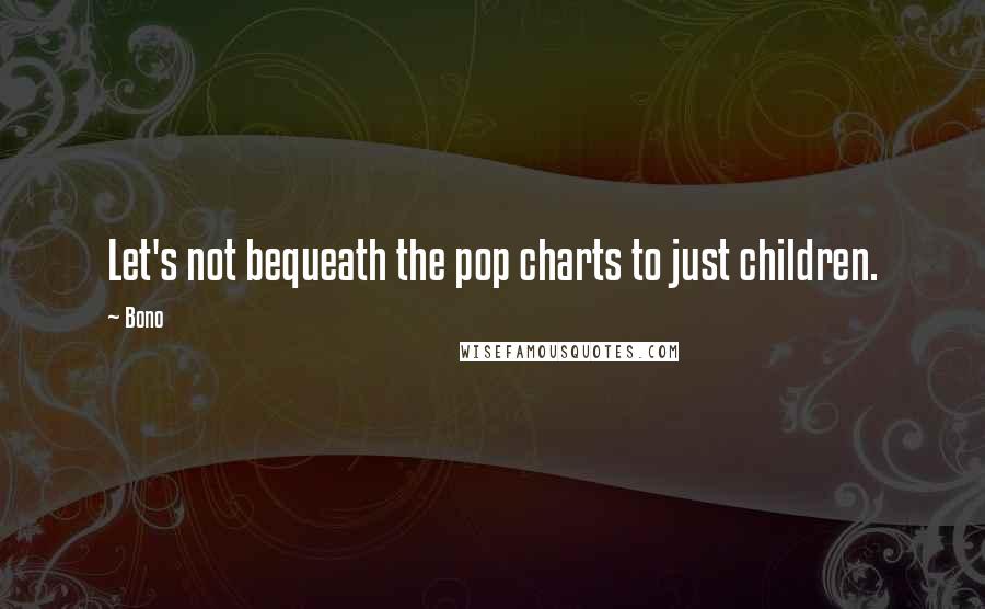 Bono Quotes: Let's not bequeath the pop charts to just children.