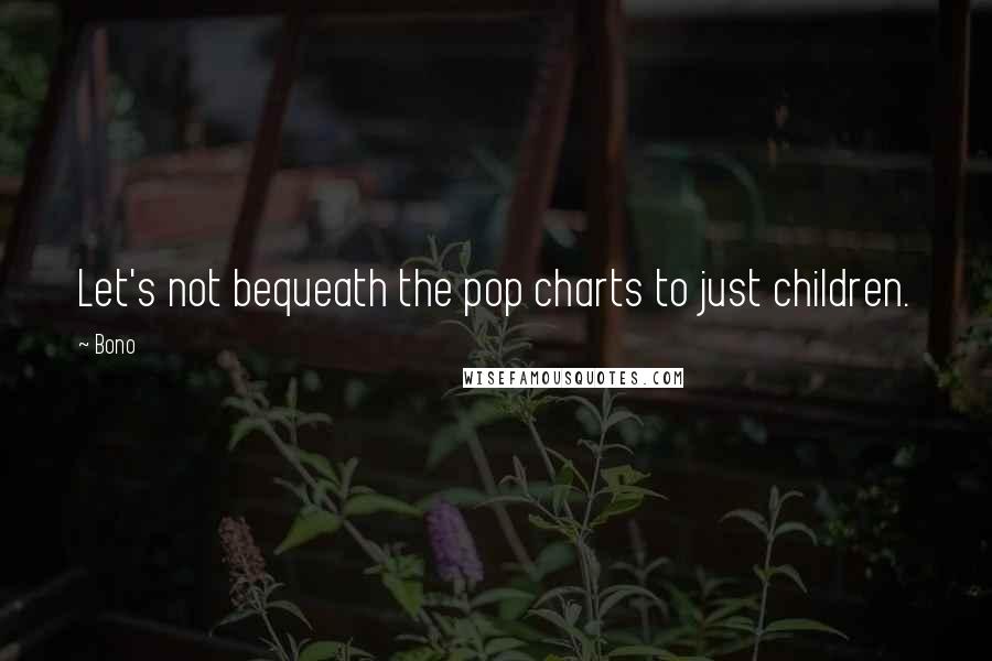 Bono Quotes: Let's not bequeath the pop charts to just children.