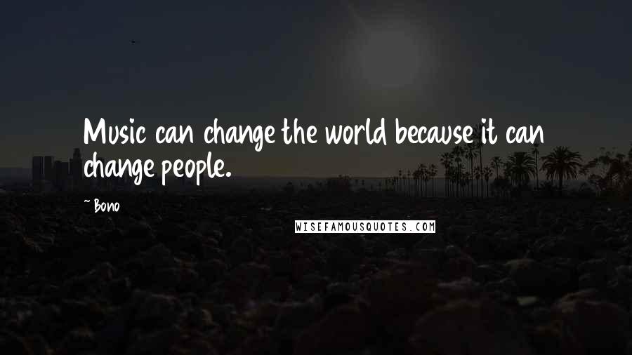 Bono Quotes: Music can change the world because it can change people.