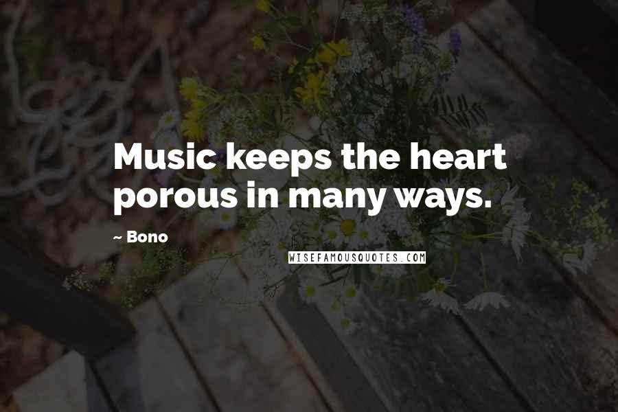 Bono Quotes: Music keeps the heart porous in many ways.