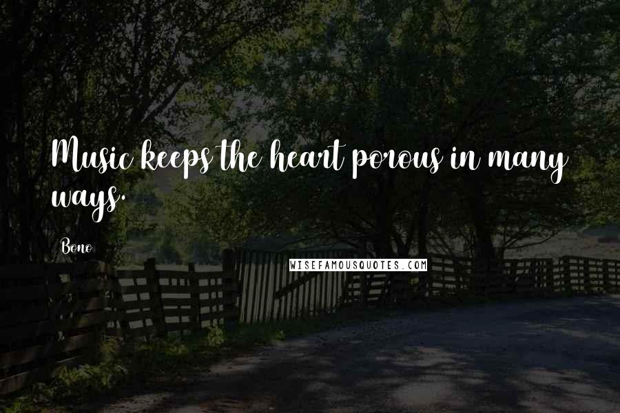 Bono Quotes: Music keeps the heart porous in many ways.