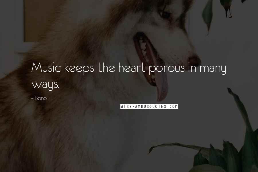 Bono Quotes: Music keeps the heart porous in many ways.