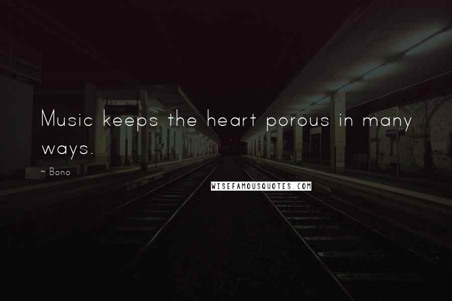 Bono Quotes: Music keeps the heart porous in many ways.