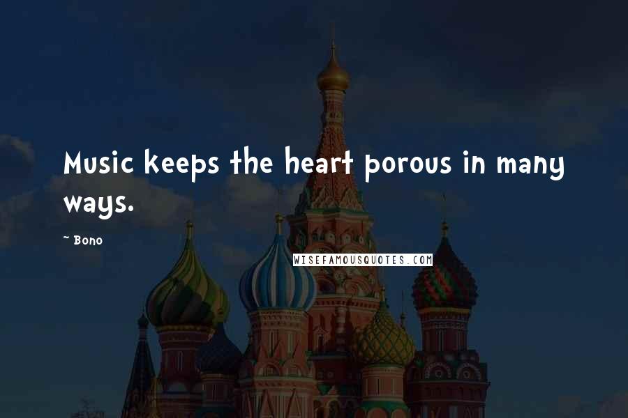 Bono Quotes: Music keeps the heart porous in many ways.